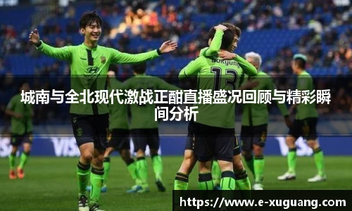 城南与全北现代激战正酣直播盛况回顾与精彩瞬间分析