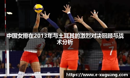 中国女排在2013年与土耳其的激烈对决回顾与战术分析