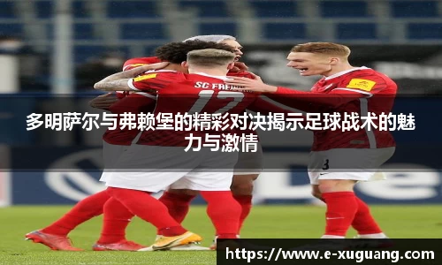 多明萨尔与弗赖堡的精彩对决揭示足球战术的魅力与激情