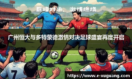 广州恒大与多特蒙德激情对决足球盛宴再度开启