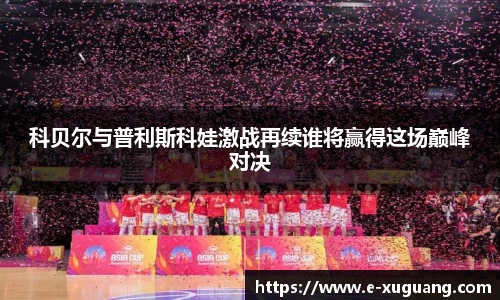 科贝尔与普利斯科娃激战再续谁将赢得这场巅峰对决