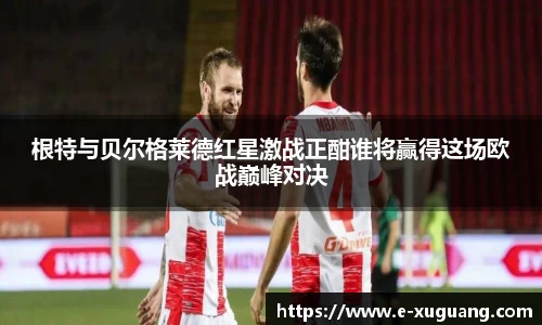 根特与贝尔格莱德红星激战正酣谁将赢得这场欧战巅峰对决