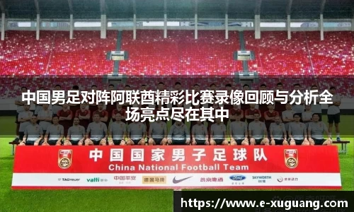 中国男足对阵阿联酋精彩比赛录像回顾与分析全场亮点尽在其中